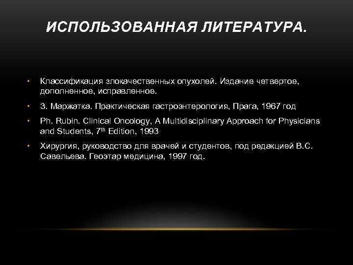  ИСПОЛЬЗОВАННАЯ ЛИТЕРАТУРА. •  Классификация злокачественных опухолей. Издание четвертое,  дополненное, исправленное. 