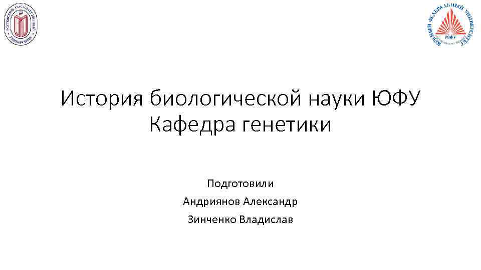 История биологической науки ЮФУ   Кафедра генетики    Подготовили  Андриянов
