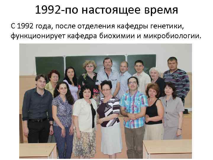  1992 -по настоящее время С 1992 года, после отделения кафедры генетики,  функционирует