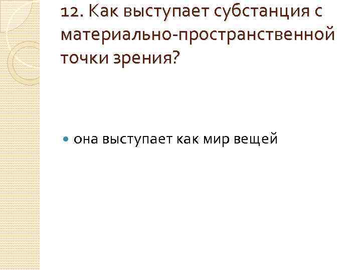 12. Как выступает субстанция с материально-пространственной точки зрения?   она выступает как мир