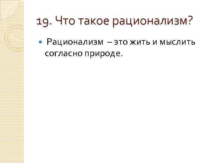 19. Что такое рационализм? Рационализм – это жить и мыслить согласно природе. 
