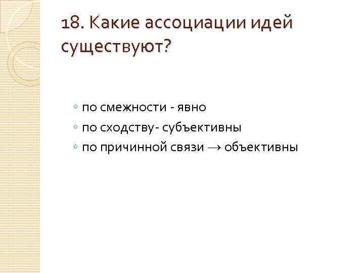 18. Какие ассоциации идей существуют? ◦ по смежности - явно ◦ по сходству- субъективны