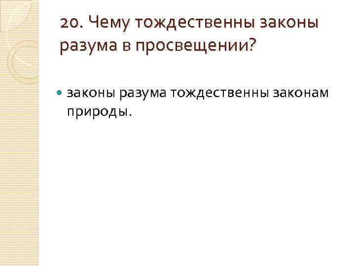 20. Чему тождественны законы разума в просвещении?  законы разума тождественны законам природы. 