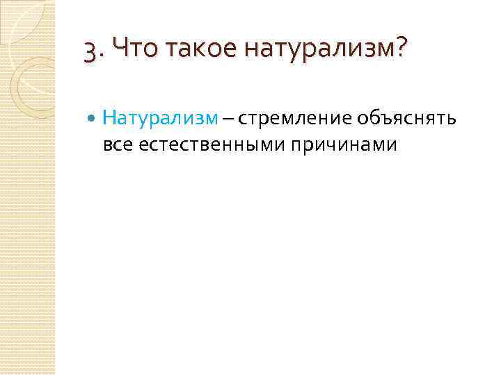 3. Что такое натурализм?  Натурализм – стремление объяснять все естественными причинами 