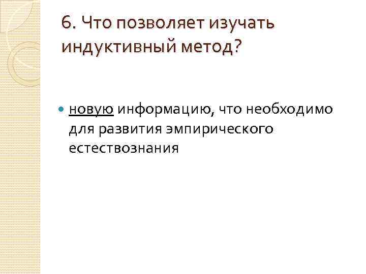 6. Что позволяет изучать индуктивный метод?  новую информацию, что необходимо для развития эмпирического