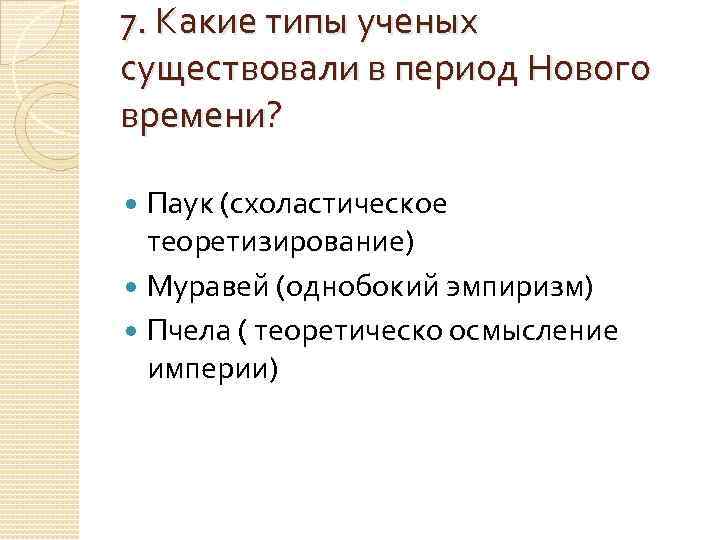 7. Какие типы ученых существовали в период Нового времени? Паук (схоластическое  теоретизирование) 