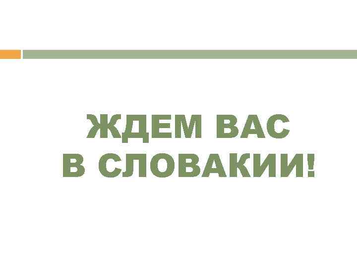  ЖДЕМ ВАС В СЛОВАКИИ! 