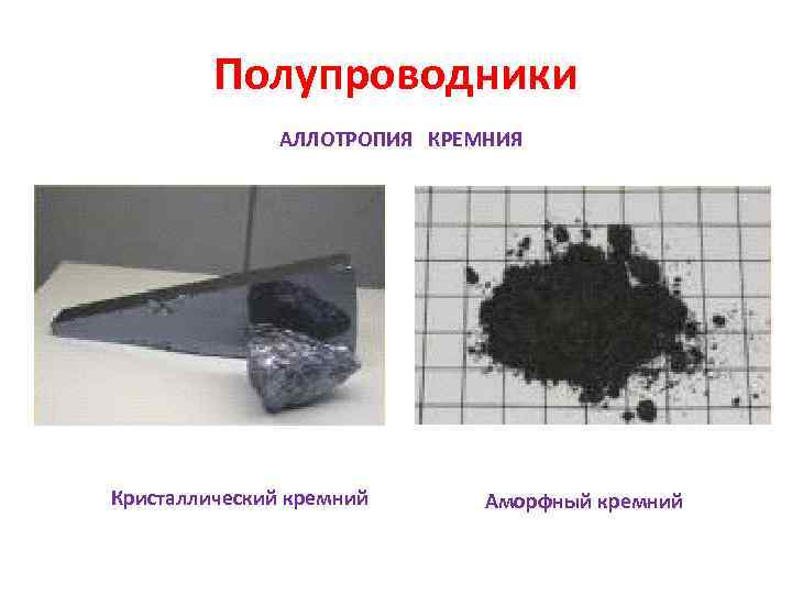    Полупроводники    АЛЛОТРОПИЯ КРЕМНИЯ Кристаллический кремний  Аморфный кремний