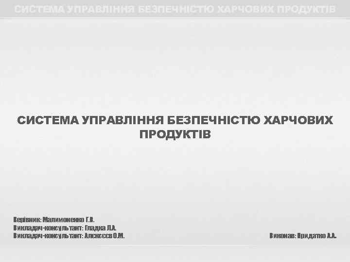СИСТЕМА УПРАВЛІННЯ БЕЗПЕЧНІСТЮ ХАРЧОВИХ ПРОДУКТІВ СИСТЕМА УПРАВЛІННЯ БЕЗПЕЧНІСТЮ ХАРЧОВИХ   ПРОДУКТІВ Керівник: Малимоненко