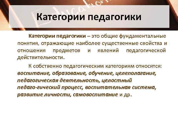  Категории педагогики – это общие фундаментальные понятия, отражающие наиболее существенные свойства и отношения