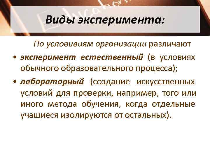   Виды эксперимента:  По условивиям организации различают • эксперимент естественный (в условиях