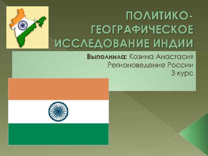    ПОЛИТИКО- ГЕОГРАФИЧЕСКОЕ ИССЛЕДОВАНИЕ ИНДИИ Выполнила: Козина Анастасия   Регионоведение России