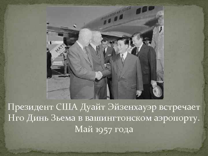 Президент США Дуайт Эйзенхауэр встречает Нго Динь Зьема в вашингтонском аэропорту. Президент США Дуайт Эйзенхауэр встречает Нго Динь Зьема в вашингтонском аэропорту.