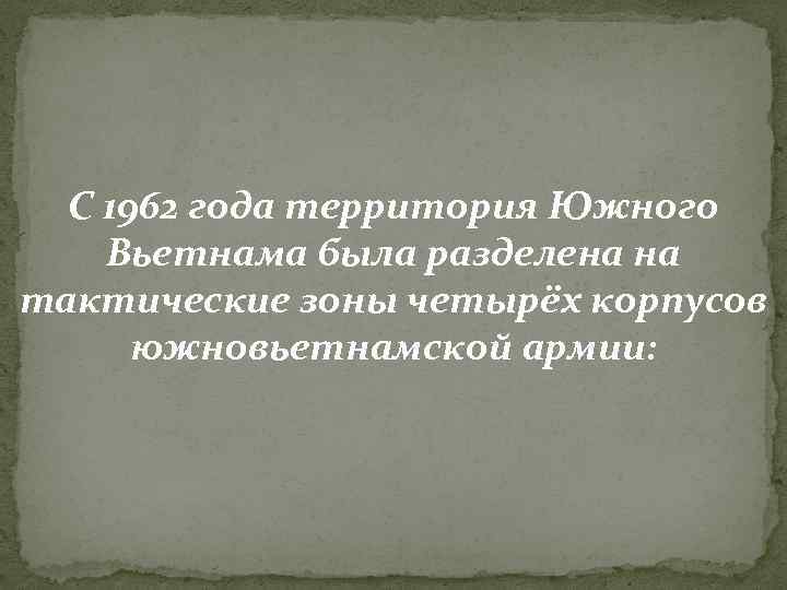 С 1962 года территория Южного Вьетнама была разделена на тактические зоны четырёх корпусов С 1962 года территория Южного Вьетнама была разделена на тактические зоны четырёх корпусов