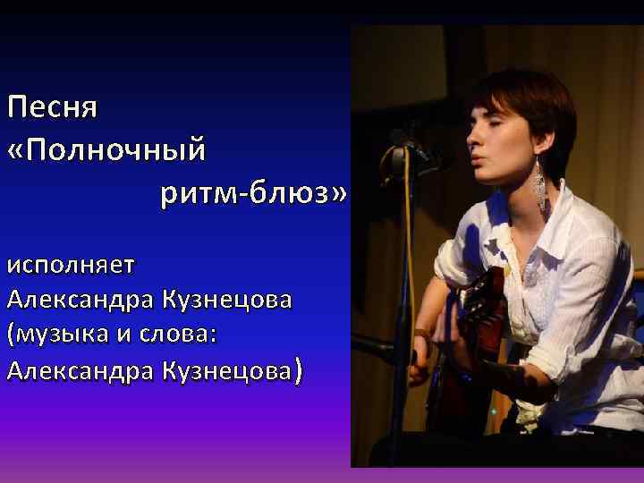 Песня «Полночный     ритм-блюз»  исполняет Александра Кузнецова (музыка и слова: