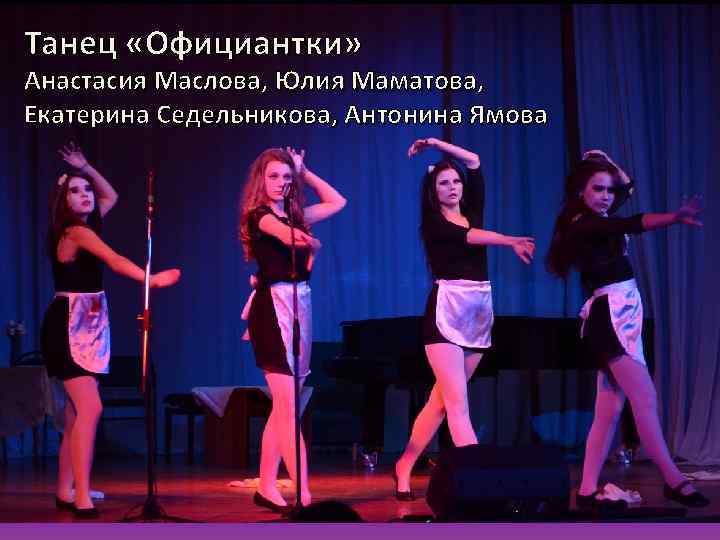 Танец «Официантки»  Анастасия Маслова, Юлия Маматова,  Екатерина Седельникова, Антонина Ямова 
