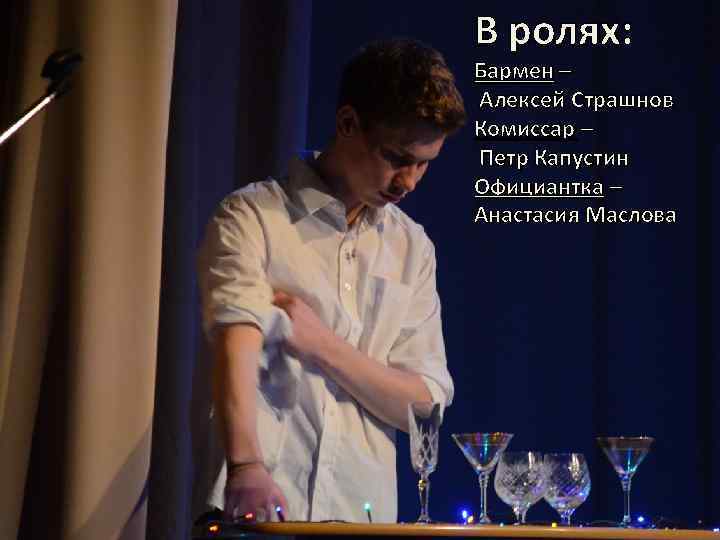 В ролях: Бармен – Алексей Страшнов Комиссар – Петр Капустин Официантка – Анастасия Маслова