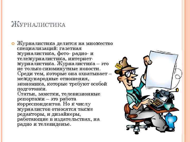 ЖУРНАЛИСТИКА Журналистика делится на множество специализаций: газетная журналистика, фото- радио- и тележурналистика, интернет- журналистика.
