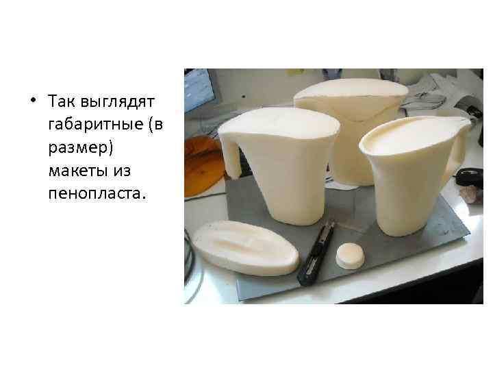  • Так выглядят  габаритные (в  размер)  макеты из  пенопласта.