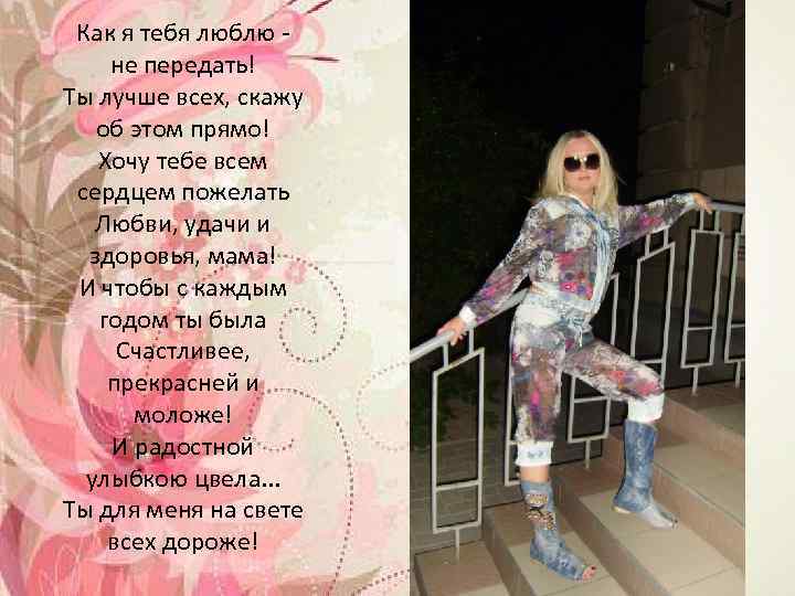  Как я тебя люблю - не передать! Ты лучше всех, скажу  об