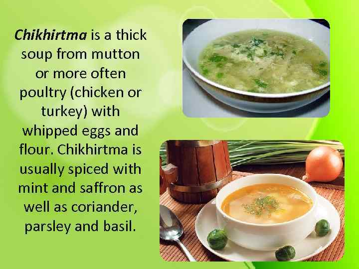 Chikhirtma is a thick soup from mutton or more often poultry (chicken or turkey)