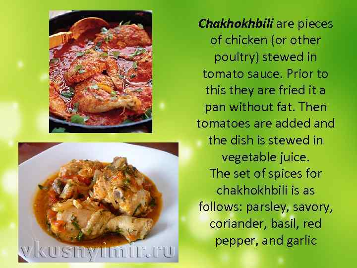 Chakhokhbili are pieces  of chicken (or other poultry) stewed in tomato sauce. Prior