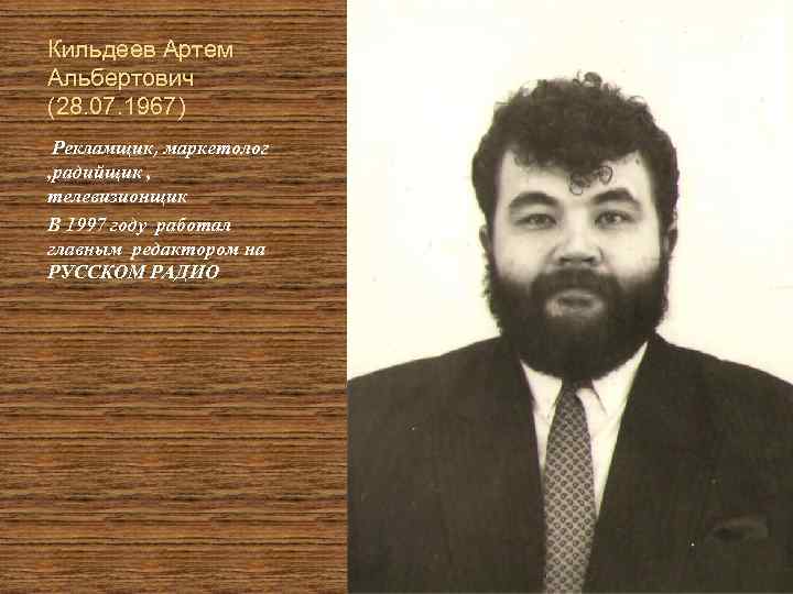 Кильдеев Артем Альбертович (28. 07. 1967) Рекламщик,  маркетолог , радийщик , телевизионщик В