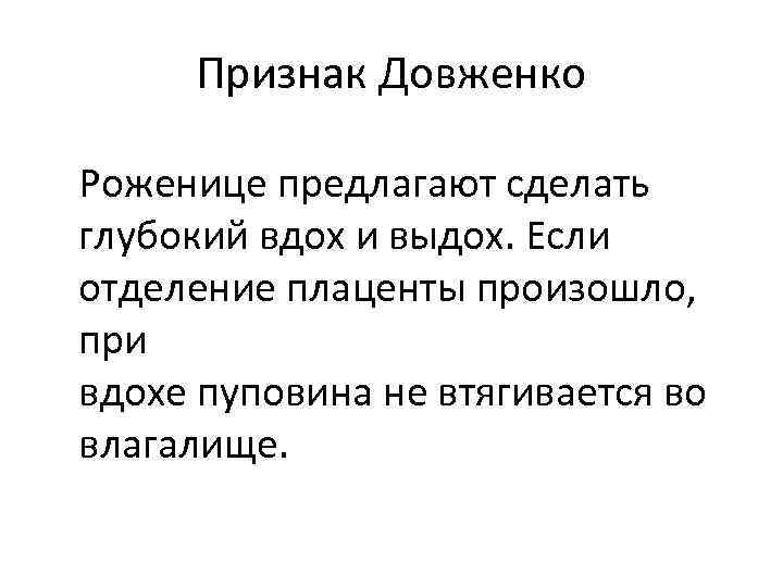  Признак Довженко Роженице предлагают сделать глубокий вдох и выдох. Если отделение плаценты произошло,
