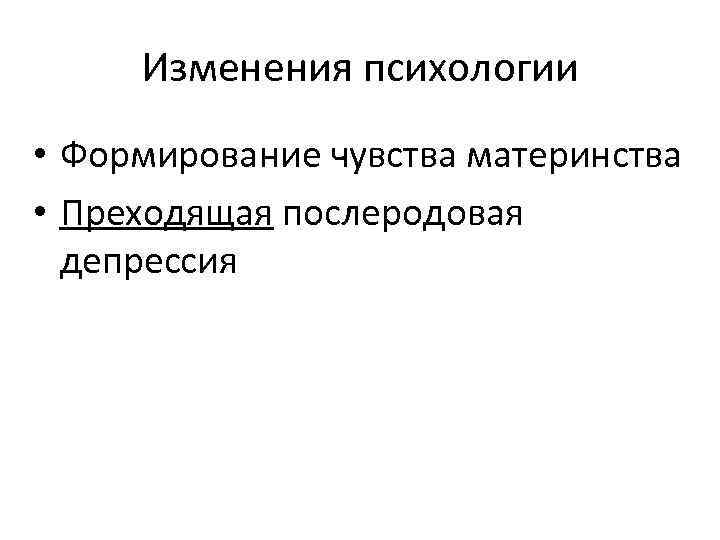  Изменения психологии • Формирование чувства материнства • Преходящая послеродовая  депрессия 