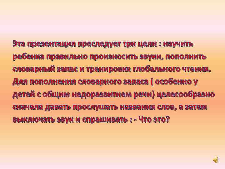 Эта презентация преследует три цели : научить ребенка правильно произносить звуки, пополнить словарный запас