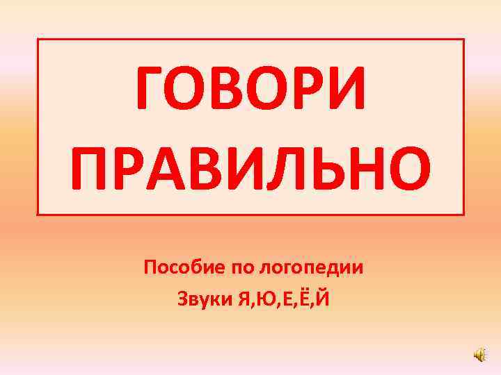  ГОВОРИ ПРАВИЛЬНО Пособие по логопедии Звуки Я, Ю, Е, Ё, Й 