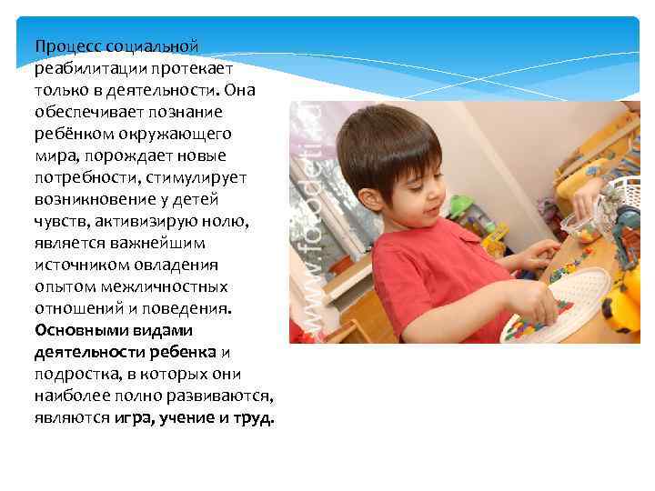 Процесс социальной реабилитации протекает только в деятельности. Она обеспечивает познание ребёнком окружающего мира, порождает
