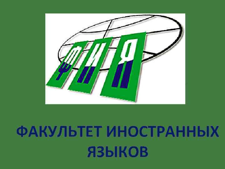 ФАКУЛЬТЕТ ИНОСТРАННЫХ  ЯЗЫКОВ 