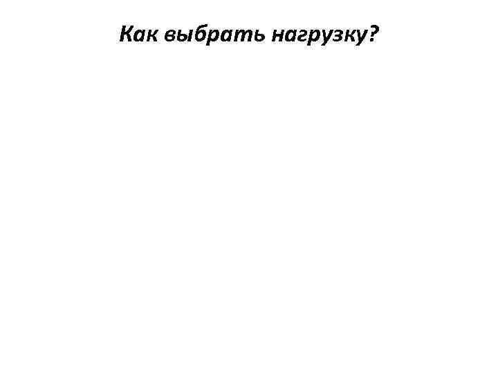 Как выбрать нагрузку? 