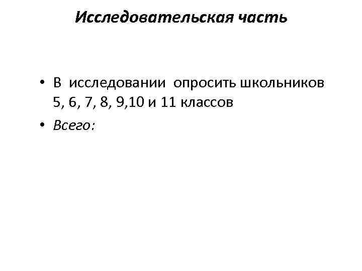   Исследовательская часть  • В исследовании опросить школьников 5, 6, 7, 8,