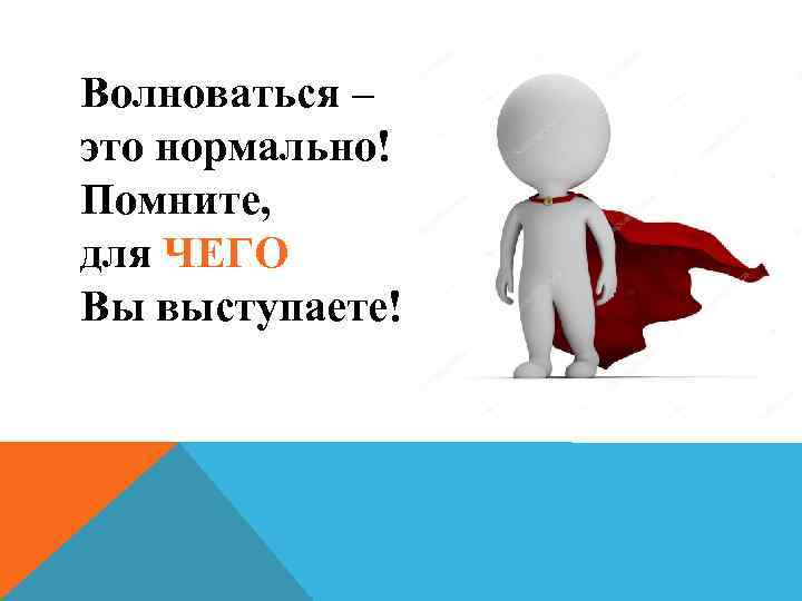 Волноваться – это нормально! Помните, для ЧЕГО Вы выступаете! 