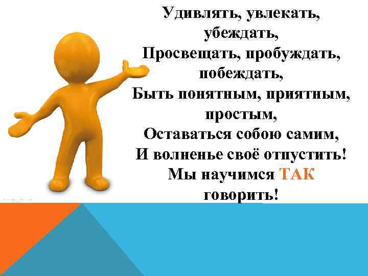   Удивлять, увлекать,  убеждать,  Просвещать, пробуждать,   побеждать, Быть понятным,