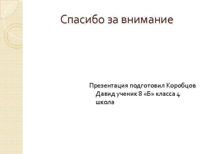 Спасибо за внимание   Презентация подготовил Коробцов  Давид ученик 8 «Б» класса