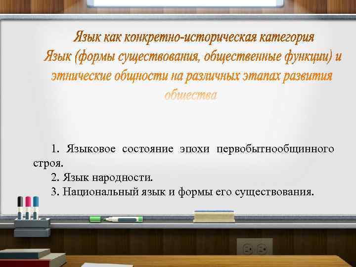   1. Языковое состояние эпохи первобытнообщинного строя. 2. Язык народности. 3. Национальный язык
