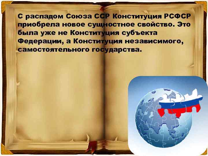 С распадом Союза ССР Конституция РСФСР приобрела новое сущностное свойство. Это была уже не