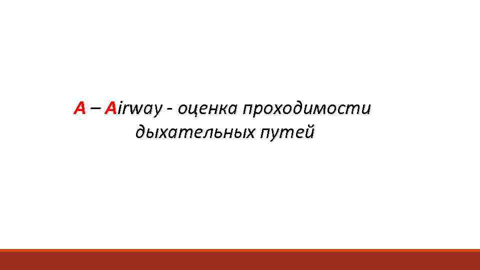 А – Airway - оценка проходимости  дыхательных путей 