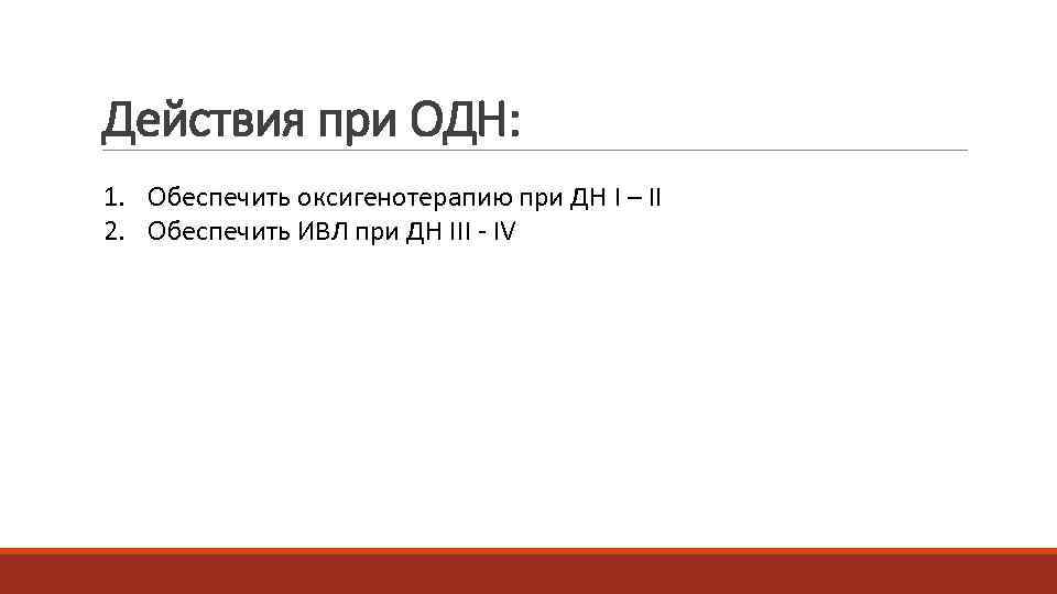 Действия при ОДН: 1. Обеспечить оксигенотерапию при ДН I – II  2. Обеспечить