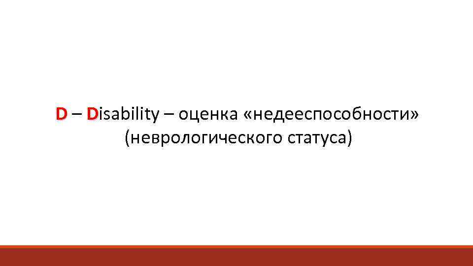 D – Disability – оценка «недееспособности»   (неврологического статуса) 