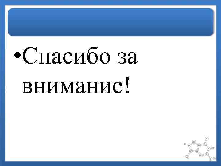  • Спасибо за  внимание! 