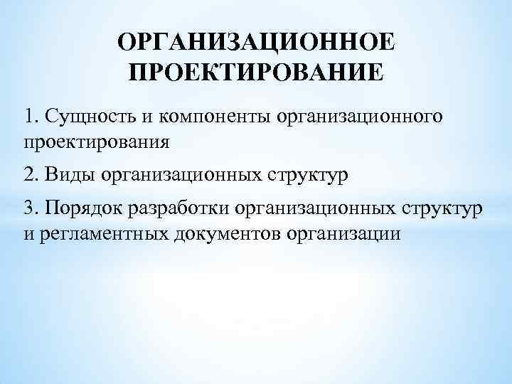 ОРГАНИЗАЦИОННОЕ ПРОЕКТИРОВАНИЕ 1. Сущность и компоненты организационного проектирования 2. Виды ОРГАНИЗАЦИОННОЕ ПРОЕКТИРОВАНИЕ 1. Сущность и компоненты организационного проектирования 2. Виды