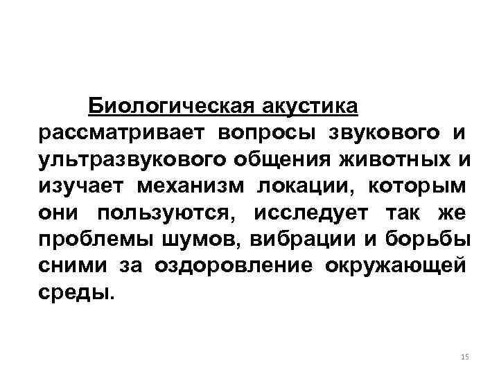   Биологическая акустика рассматривает вопросы звукового и ультразвукового общения животных и изучает механизм