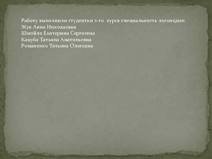 Работу выполнили студентки з-го курса специальность логопедия: Жук Анна Николаевна Шмойло Екатерина Сергеевна Кацуба
