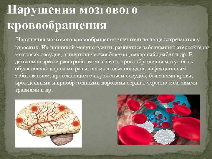 Нарушения мозгового кровообращения значительно чаще встречаются у взрослых. Их причиной могут служить различные заболевания: Нарушения мозгового кровообращения значительно чаще встречаются у взрослых. Их причиной могут служить различные заболевания:
