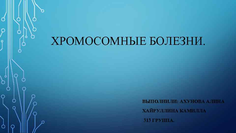 ХРОМОСОМНЫЕ БОЛЕЗНИ.    ВЫПОЛНИЛИ: АХУНОВА АЛИНА  ХАЙРУЛЛИНА КАМИЛЛА  313 ГРУППА.