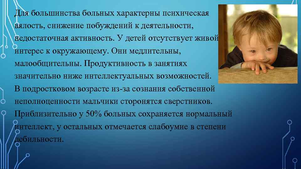 Для большинства больных характерны психическая вялость, снижение побуждений к деятельности, недостаточная активность. У детей